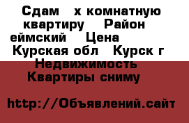 Сдам 3-х комнатную квартиру  › Район ­ Cеймский  › Цена ­ 10 000 - Курская обл., Курск г. Недвижимость » Квартиры сниму   